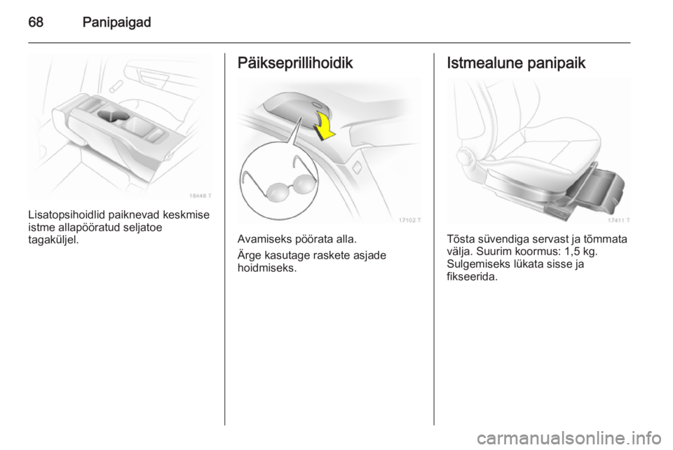 OPEL ZAFIRA B 2014  Omaniku käsiraamat (in Estonian) 68Panipaigad
Lisatopsihoidlid paiknevad keskmise
istme allapööratud seljatoe
tagaküljel.
Päikseprillihoidik
Avamiseks pöörata alla.
Ärge kasutage raskete asjade
hoidmiseks.
Istmealune panipaik
