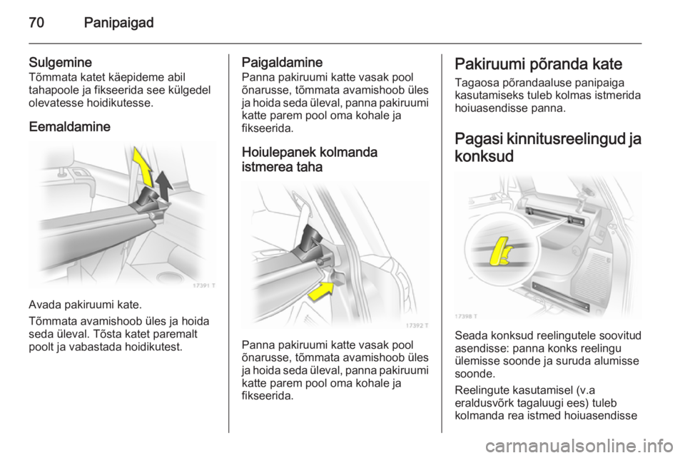 OPEL ZAFIRA B 2014  Omaniku käsiraamat (in Estonian) 70Panipaigad
Sulgemine
Tõmmata katet käepideme abil
tahapoole ja fikseerida see külgedel
olevatesse hoidikutesse.
Eemaldamine
Avada pakiruumi kate.
Tõmmata avamishoob üles ja hoida
seda üleval. 