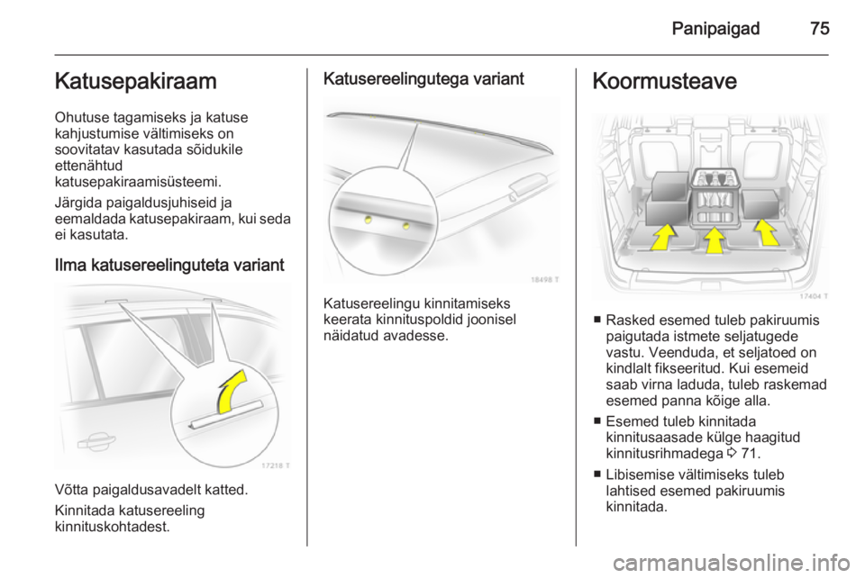 OPEL ZAFIRA B 2014 Omaniku käsiraamat (in Estonian) Panipaigad75Katusepakiraam
Ohutuse tagamiseks ja katuse
kahjustumise vältimiseks on
soovitatav kasutada sõidukile
ettenähtud
katusepakiraamisüsteemi.
Järgida paigaldusjuhiseid ja
eemaldada katuse OPEL ZAFIRA B 2014 Omaniku käsiraamat (in Estonian) Panipaigad75Katusepakiraam
Ohutuse tagamiseks ja katuse
kahjustumise vältimiseks on
soovitatav kasutada sõidukile
ettenähtud
katusepakiraamisüsteemi.
Järgida paigaldusjuhiseid ja
eemaldada katuse