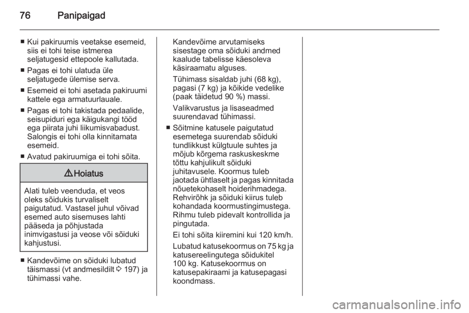 OPEL ZAFIRA B 2014  Omaniku käsiraamat (in Estonian) 76Panipaigad
■ Kui pakiruumis veetakse esemeid,siis ei tohi teise istmerea
seljatugesid ettepoole kallutada.
■ Pagas ei tohi ulatuda üle seljatugede ülemise serva.
■ Esemeid ei tohi asetada pa