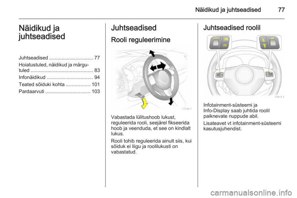 OPEL ZAFIRA B 2014  Omaniku käsiraamat (in Estonian) Näidikud ja juhtseadised77Näidikud ja
juhtseadisedJuhtseadised ................................ 77
Hoiatustuled, näidikud ja märgu‐
tuled ............................................. 83
Infonä