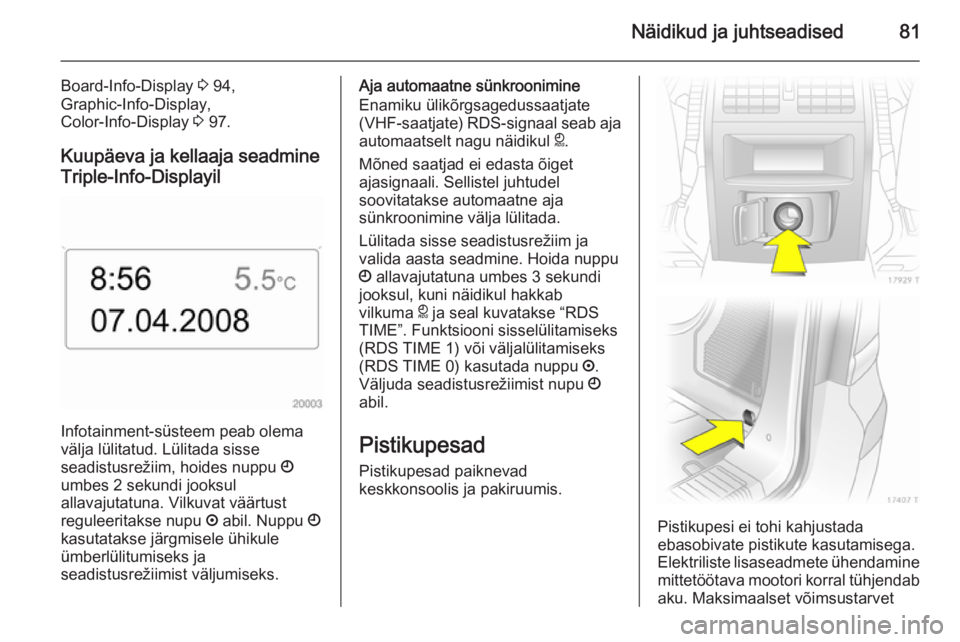 OPEL ZAFIRA B 2014  Omaniku käsiraamat (in Estonian) Näidikud ja juhtseadised81
Board-Info-Display 3 94,
Graphic-Info-Display,
Color-Info-Display  3 97.
Kuupäeva ja kellaaja seadmine Triple-Info-Displayil
Infotainment-süsteem peab olema
välja lülit