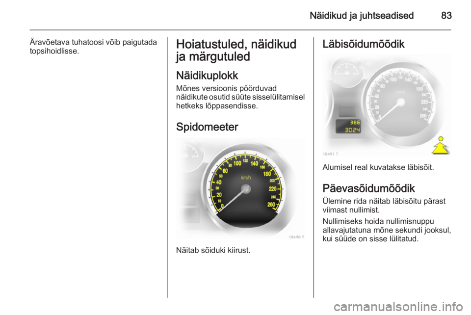 OPEL ZAFIRA B 2014  Omaniku käsiraamat (in Estonian) Näidikud ja juhtseadised83
Äravõetava tuhatoosi võib paigutada
topsihoidlisse.Hoiatustuled, näidikud
ja märgutuled
Näidikuplokk Mõnes versioonis pöörduvad
näidikute osutid süüte sisselül