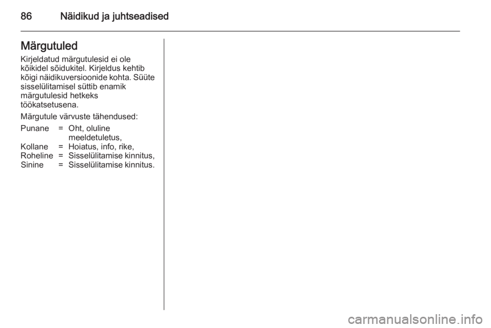OPEL ZAFIRA B 2014  Omaniku käsiraamat (in Estonian) 86Näidikud ja juhtseadisedMärgutuled
Kirjeldatud märgutulesid ei ole
kõikidel sõidukitel. Kirjeldus kehtib
kõigi näidikuversioonide kohta. Süüte sisselülitamisel süttib enamik
märgutulesid