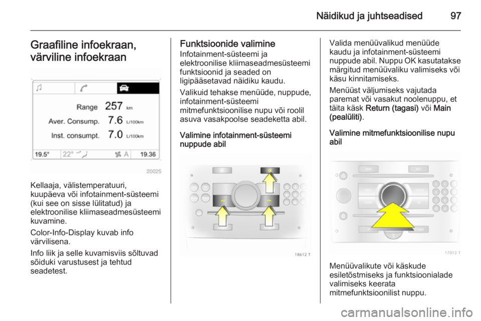 OPEL ZAFIRA B 2014 Omaniku käsiraamat (in Estonian) Näidikud ja juhtseadised97Graafiline infoekraan,
värviline infoekraan
Kellaaja, välistemperatuuri,
kuupäeva või infotainment-süsteemi (kui see on sisse lülitatud) ja
elektroonilise kliimaseadme OPEL ZAFIRA B 2014 Omaniku käsiraamat (in Estonian) Näidikud ja juhtseadised97Graafiline infoekraan,
värviline infoekraan
Kellaaja, välistemperatuuri,
kuupäeva või infotainment-süsteemi (kui see on sisse lülitatud) ja
elektroonilise kliimaseadme