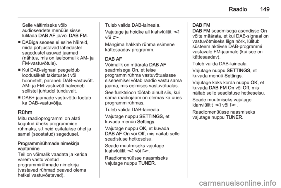 OPEL ZAFIRA B 2014.5 Infotainment-süsteemi juhend (in Estonian) Raadio149
Selle vältimiseks võib
audioseadete menüüs sisse
lülitada DAB AF ja/või DAB FM .
■ DABiga seoses ei esine häireid, mida põhjustavad lähedastel
sagedustel asuvad jaamad
(nähtus, OPEL ZAFIRA B 2014.5 Infotainment-süsteemi juhend (in Estonian) Raadio149
Selle vältimiseks võib
audioseadete menüüs sisse
lülitada DAB AF ja/või DAB FM .
■ DABiga seoses ei esine häireid, mida põhjustavad lähedastel
sagedustel asuvad jaamad
(nähtus,