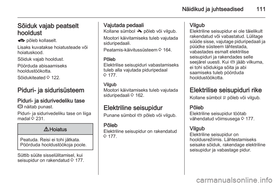 OPEL ZAFIRA C 2014 Omaniku käsiraamat (in Estonian) Näidikud ja juhtseadised111Sõiduk vajab peatselt
hooldust
g põleb kollaselt.
Lisaks kuvatakse hoiatusteade või
hoiatuskood.
Sõiduk vajab hooldust.
Pöörduda abisaamiseks
hooldustöökotta.
Sõi OPEL ZAFIRA C 2014 Omaniku käsiraamat (in Estonian) Näidikud ja juhtseadised111Sõiduk vajab peatselt
hooldust
g põleb kollaselt.
Lisaks kuvatakse hoiatusteade või
hoiatuskood.
Sõiduk vajab hooldust.
Pöörduda abisaamiseks
hooldustöökotta.
Sõi