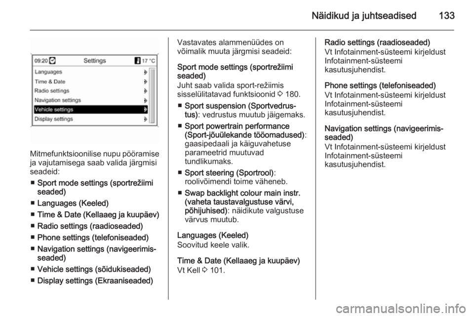 OPEL ZAFIRA C 2014 Omaniku käsiraamat (in Estonian) Näidikud ja juhtseadised133
Mitmefunktsioonilise nupu pööramiseja vajutamisega saab valida järgmisi
seadeid:
■ Sport mode settings (sportrežiimi
seaded)
■ Languages (Keeled)
■ Time & Date ( OPEL ZAFIRA C 2014 Omaniku käsiraamat (in Estonian) Näidikud ja juhtseadised133
Mitmefunktsioonilise nupu pööramiseja vajutamisega saab valida järgmisi
seadeid:
■ Sport mode settings (sportrežiimi
seaded)
■ Languages (Keeled)
■ Time & Date (