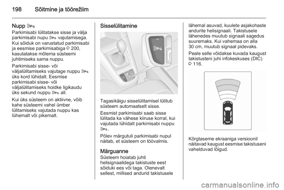 OPEL ZAFIRA C 2014 Omaniku käsiraamat (in Estonian) 198Sõitmine ja töörežiim
Nupp D
Parkimisabi lülitatakse sisse ja välja
parkimisabi nupu D vajutamisega.
Kui sõiduk on varustatud parkimisabi
ja eesmise parkimisabiga 3 200,
kasutatakse mõlem OPEL ZAFIRA C 2014 Omaniku käsiraamat (in Estonian) 198Sõitmine ja töörežiim
Nupp D
Parkimisabi lülitatakse sisse ja välja
parkimisabi nupu D vajutamisega.
Kui sõiduk on varustatud parkimisabi
ja eesmise parkimisabiga 3 200,
kasutatakse mõlem