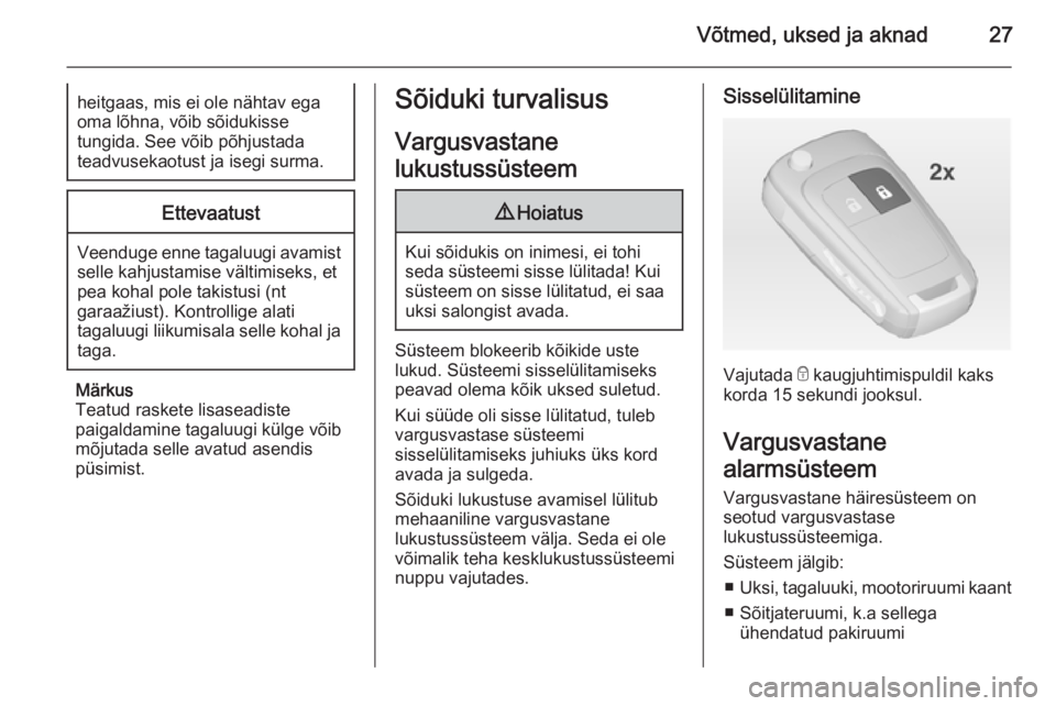 OPEL ZAFIRA C 2014  Omaniku käsiraamat (in Estonian) Võtmed, uksed ja aknad27heitgaas, mis ei ole nähtav ega
oma lõhna, võib sõidukisse
tungida. See võib põhjustada
teadvusekaotust ja isegi surma.Ettevaatust
Veenduge enne tagaluugi avamist selle 