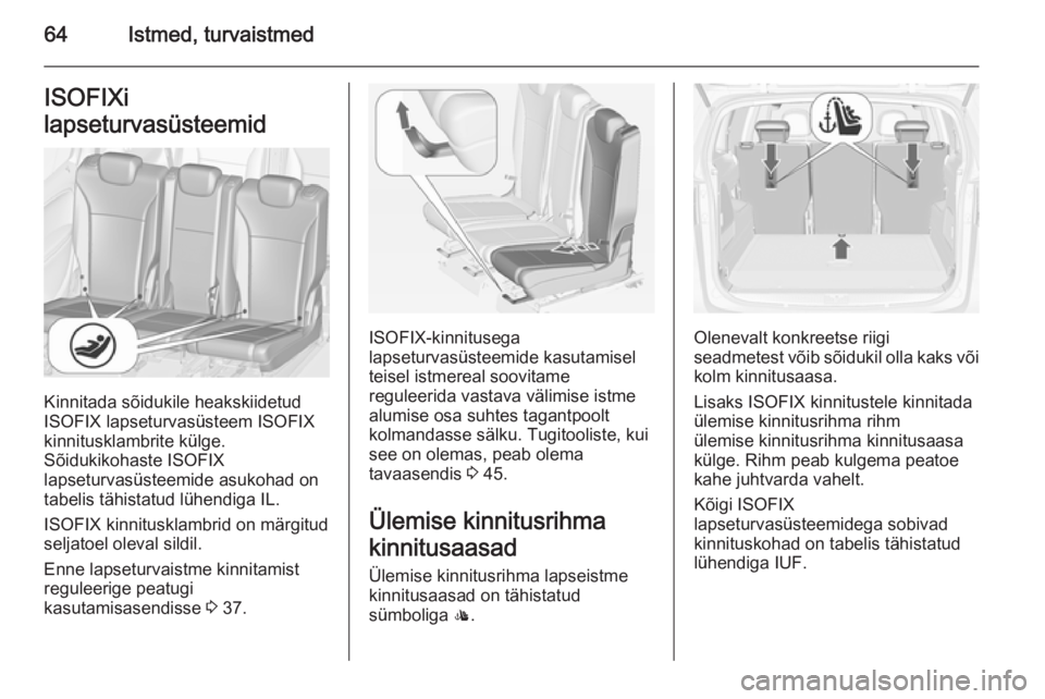 OPEL ZAFIRA C 2014 Omaniku käsiraamat (in Estonian) 64Istmed, turvaistmedISOFIXi
lapseturvasüsteemid
Kinnitada sõidukile heakskiidetud
ISOFIX lapseturvasüsteem ISOFIX
kinnitusklambrite külge.
Sõidukikohaste ISOFIX
lapseturvasüsteemide asukohad on OPEL ZAFIRA C 2014 Omaniku käsiraamat (in Estonian) 64Istmed, turvaistmedISOFIXi
lapseturvasüsteemid
Kinnitada sõidukile heakskiidetud
ISOFIX lapseturvasüsteem ISOFIX
kinnitusklambrite külge.
Sõidukikohaste ISOFIX
lapseturvasüsteemide asukohad on