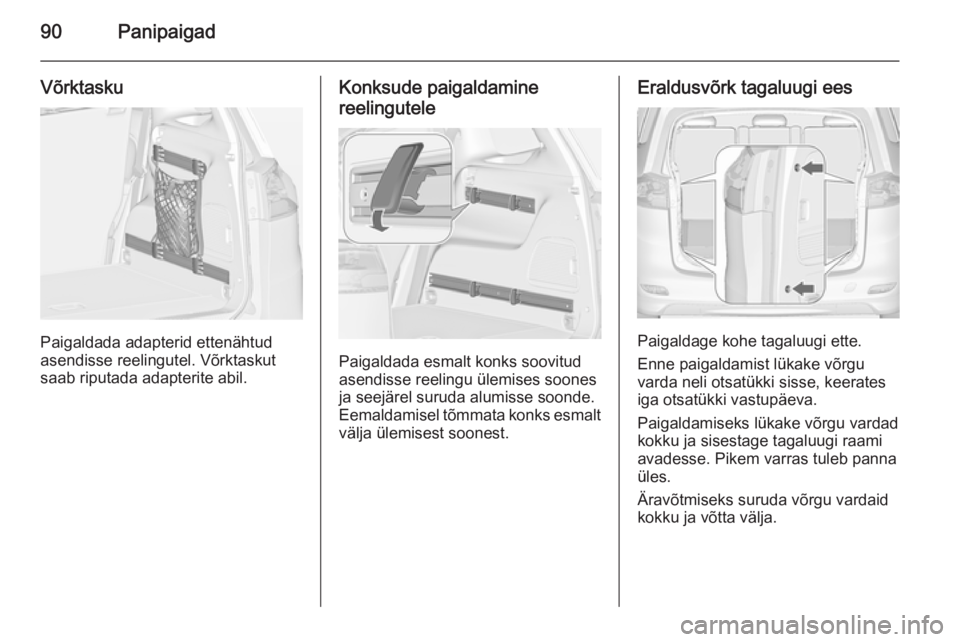 OPEL ZAFIRA C 2014 Omaniku käsiraamat (in Estonian) 90Panipaigad
Võrktasku
Paigaldada adapterid ettenähtud
asendisse reelingutel. Võrktaskut
saab riputada adapterite abil.
Konksude paigaldamine
reelingutele
Paigaldada esmalt konks soovitud
asendisse OPEL ZAFIRA C 2014 Omaniku käsiraamat (in Estonian) 90Panipaigad
Võrktasku
Paigaldada adapterid ettenähtud
asendisse reelingutel. Võrktaskut
saab riputada adapterite abil.
Konksude paigaldamine
reelingutele
Paigaldada esmalt konks soovitud
asendisse
