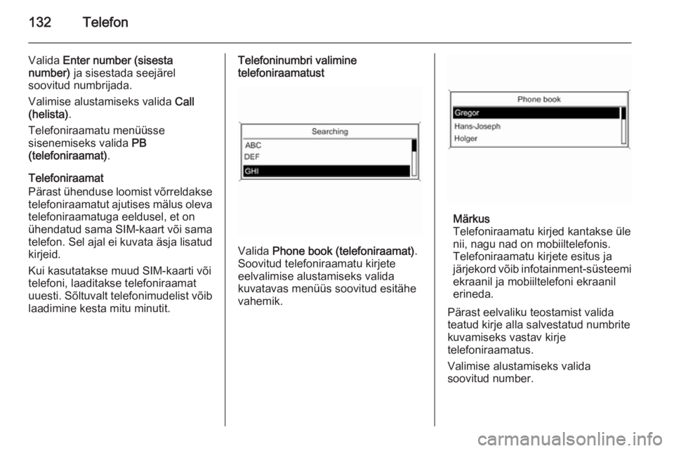 OPEL ZAFIRA C 2014.5  Infotainment-süsteemi juhend (in Estonian) 132Telefon
Valida Enter number (sisesta
number)  ja sisestada seejärel
soovitud numbrijada.
Valimise alustamiseks valida  Call
(helista) .
Telefoniraamatu menüüsse
sisenemiseks valida  PB
(telefoni