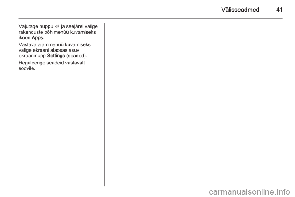 OPEL ZAFIRA C 2014.5  Infotainment-süsteemi juhend (in Estonian) Välisseadmed41
Vajutage nuppu ; ja seejärel valige
rakenduste põhimenüü kuvamiseks ikoon  Apps.
Vastava alammenüü kuvamiseks valige ekraani alaosas asuv
ekraaninupp  Settings (seaded).
Reguleer
