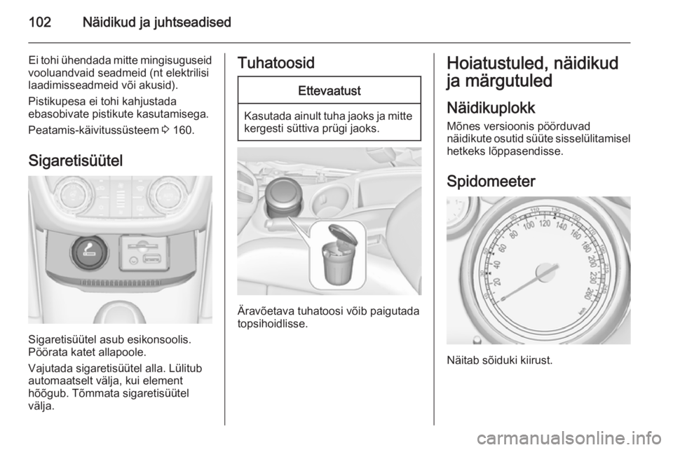 OPEL ZAFIRA C 2014.5 Omaniku käsiraamat (in Estonian) 102Näidikud ja juhtseadised
Ei tohi ühendada mitte mingisuguseid
vooluandvaid seadmeid (nt elektrilisi
laadimisseadmeid või akusid).
Pistikupesa ei tohi kahjustada
ebasobivate pistikute kasutamiseg OPEL ZAFIRA C 2014.5 Omaniku käsiraamat (in Estonian) 102Näidikud ja juhtseadised
Ei tohi ühendada mitte mingisuguseid
vooluandvaid seadmeid (nt elektrilisi
laadimisseadmeid või akusid).
Pistikupesa ei tohi kahjustada
ebasobivate pistikute kasutamiseg