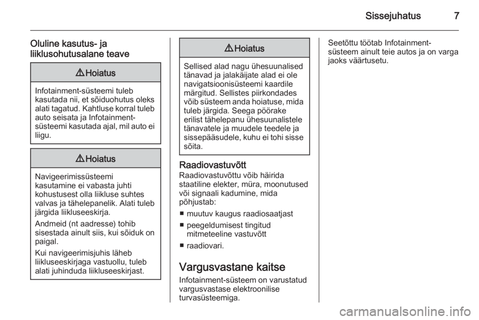 OPEL ZAFIRA C 2015  Infotainment-süsteemi juhend (in Estonian) Sissejuhatus7
Oluline kasutus- ja
liiklusohutusalane teave9 Hoiatus
Infotainment-süsteemi tuleb
kasutada nii, et sõiduohutus oleks alati tagatud. Kahtluse korral tuleb auto seisata ja Infotainment-
