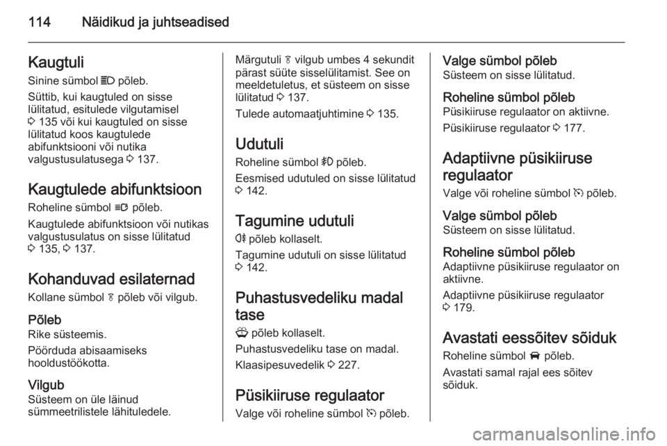 OPEL ZAFIRA C 2015  Omaniku käsiraamat (in Estonian) 114Näidikud ja juhtseadisedKaugtuli
Sinine sümbol  C põleb.
Süttib, kui kaugtuled on sisse
lülitatud, esitulede vilgutamisel
3  135 või kui kaugtuled on sisse
lülitatud koos kaugtulede
abifunkt