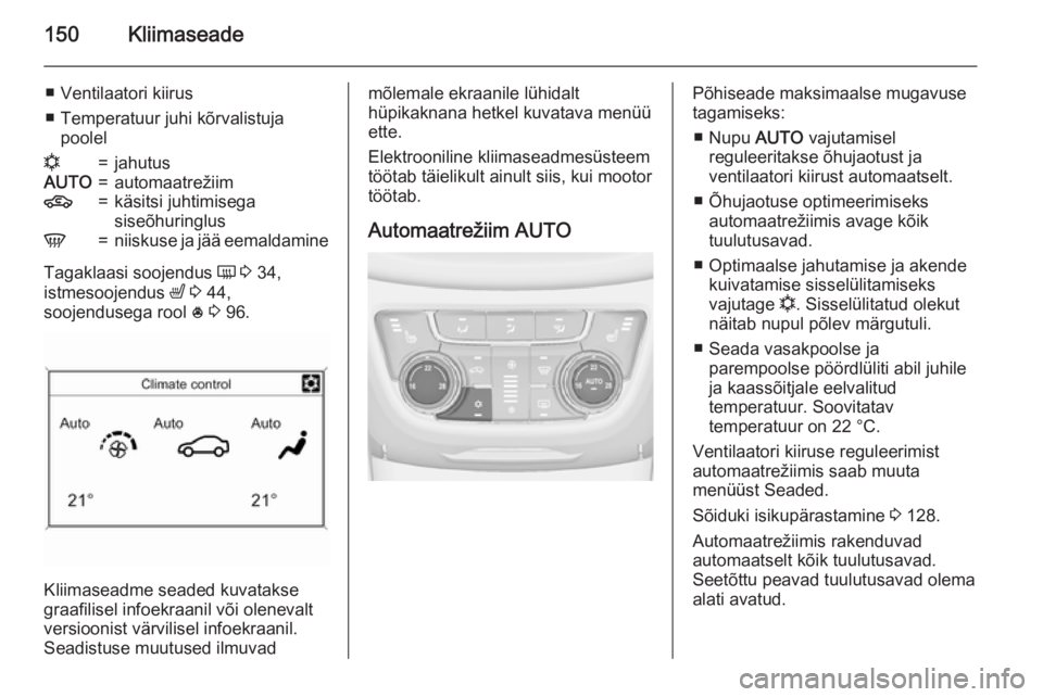 OPEL ZAFIRA C 2015  Omaniku käsiraamat (in Estonian) 150Kliimaseade
■ Ventilaatori kiirus
■ Temperatuur juhi kõrvalistuja pooleln=jahutusAUTO=automaatrežiim4=käsitsi juhtimisega
siseõhuringlusV=niiskuse ja jää eemaldamine
Tagaklaasi soojendus 