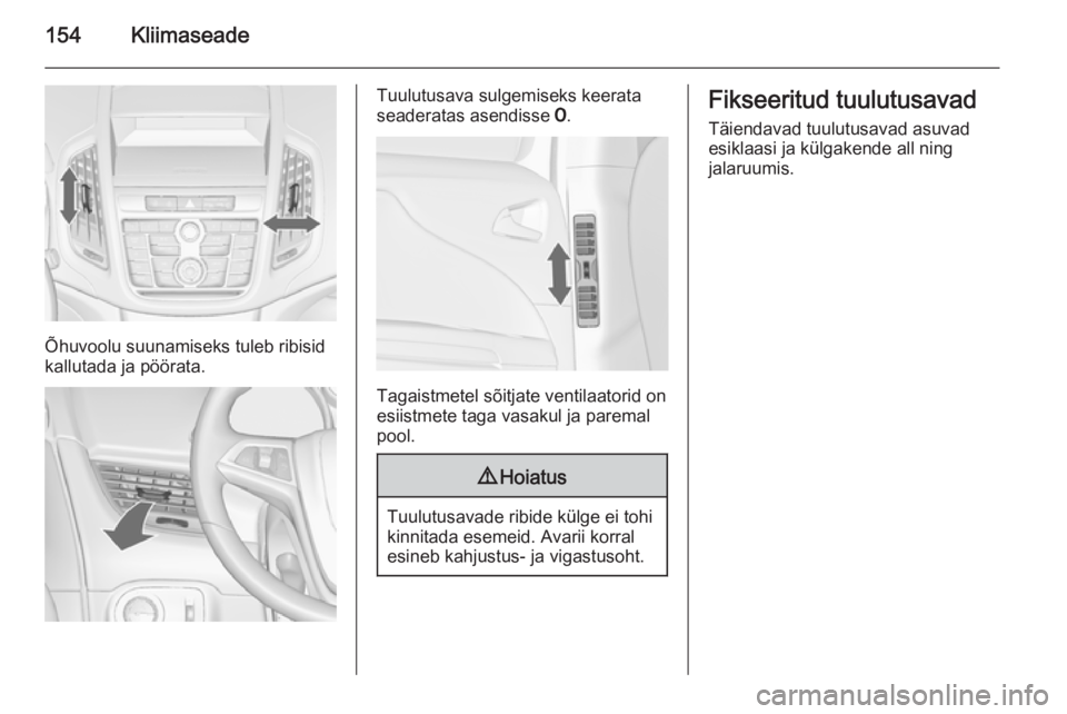 OPEL ZAFIRA C 2015  Omaniku käsiraamat (in Estonian) 154Kliimaseade
Õhuvoolu suunamiseks tuleb ribisid
kallutada ja pöörata.
Tuulutusava sulgemiseks keerata
seaderatas asendisse  7.
Tagaistmetel sõitjate ventilaatorid on
esiistmete taga vasakul ja p