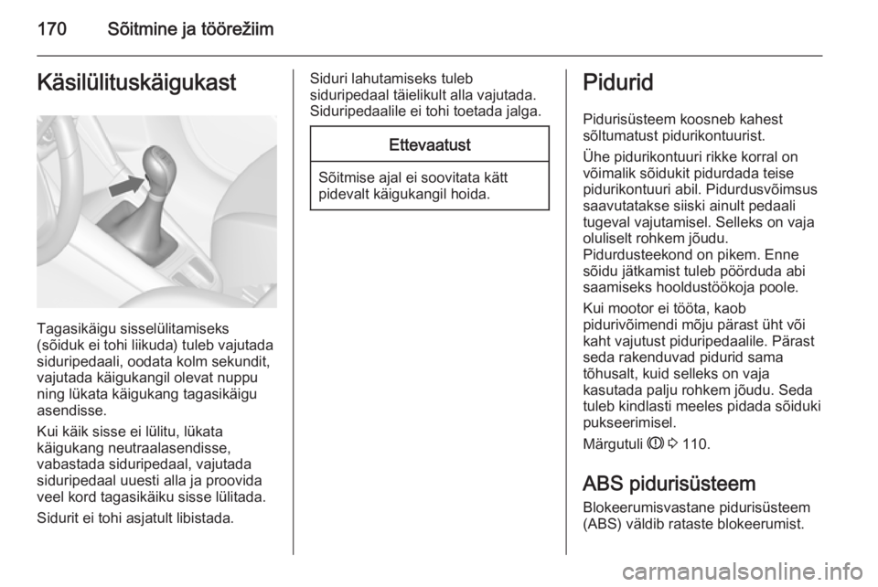 OPEL ZAFIRA C 2015  Omaniku käsiraamat (in Estonian) 170Sõitmine ja töörežiimKäsilülituskäigukast
Tagasikäigu sisselülitamiseks
(sõiduk ei tohi liikuda) tuleb vajutada
siduripedaali, oodata kolm sekundit,
vajutada käigukangil olevat nuppu
nin