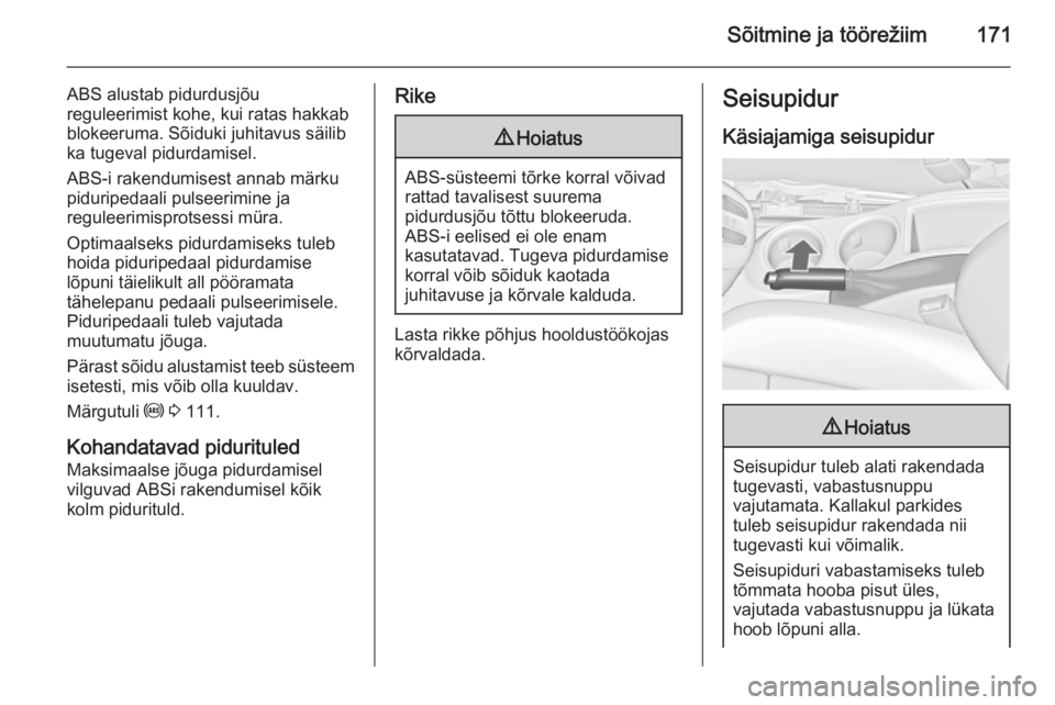 OPEL ZAFIRA C 2015  Omaniku käsiraamat (in Estonian) Sõitmine ja töörežiim171
ABS alustab pidurdusjõu
reguleerimist kohe, kui ratas hakkab
blokeeruma. Sõiduki juhitavus säilib
ka tugeval pidurdamisel.
ABS-i rakendumisest annab märku
piduripedaal