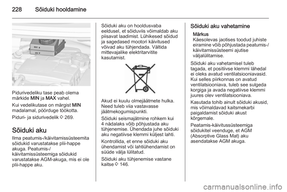 OPEL ZAFIRA C 2015  Omaniku käsiraamat (in Estonian) 228Sõiduki hooldamine
Pidurivedeliku tase peab olema
märkide  MIN ja MAX  vahel.
Kui vedelikutase on märgist  MIN
madalamal, pöörduge töökotta.
Piduri- ja sidurivedelik  3 269.
Sõiduki aku Ilm