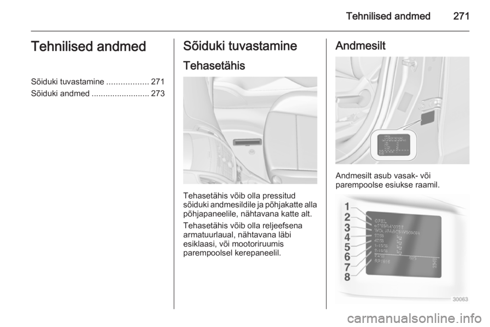 OPEL ZAFIRA C 2015  Omaniku käsiraamat (in Estonian) Tehnilised andmed271Tehnilised andmedSõiduki tuvastamine..................271
Sõiduki andmed .........................273Sõiduki tuvastamine
Tehasetähis
Tehasetähis võib olla pressitud
sõiduki 