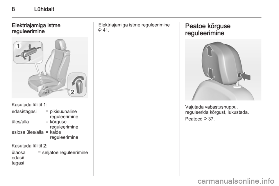 OPEL ZAFIRA C 2015  Omaniku käsiraamat (in Estonian) 8Lühidalt
Elektriajamiga istme
reguleerimine
Kasutada lülitit  1:
edasi/tagasi=pikisuunaline
reguleerimineüles/alla=kõrguse
reguleerimineesiosa üles/alla=kalde
reguleerimine
Kasutada lülitit  2: