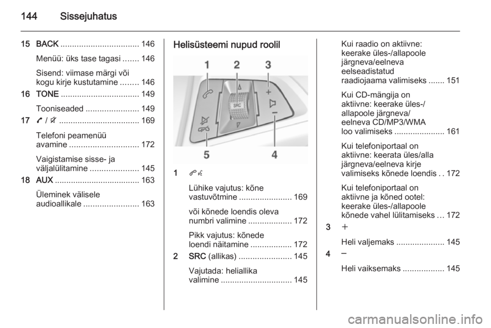 OPEL ZAFIRA C 2015.5  Infotainment-süsteemi juhend (in Estonian) 144Sissejuhatus
15 BACK.................................. 146
Menüü: üks tase tagasi .......146
Sisend: viimase märgi või
kogu kirje kustutamine ........146
16 TONE ..............................