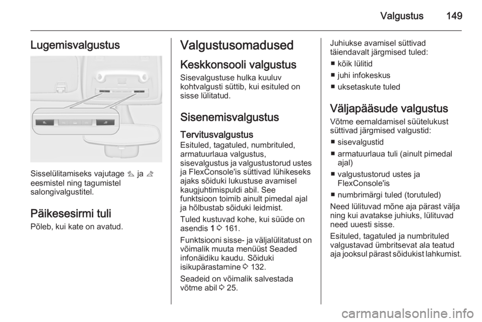 OPEL ZAFIRA C 2015.5 Omaniku käsiraamat (in Estonian) Valgustus149Lugemisvalgustus
Sisselülitamiseks vajutage s ja t
eesmistel ning tagumistel
salongivalgustitel.
Päikesesirmi tuli
Põleb, kui kate on avatud.
Valgustusomadused
Keskkonsooli valgustus S OPEL ZAFIRA C 2015.5 Omaniku käsiraamat (in Estonian) Valgustus149Lugemisvalgustus
Sisselülitamiseks vajutage s ja t
eesmistel ning tagumistel
salongivalgustitel.
Päikesesirmi tuli
Põleb, kui kate on avatud.
Valgustusomadused
Keskkonsooli valgustus S