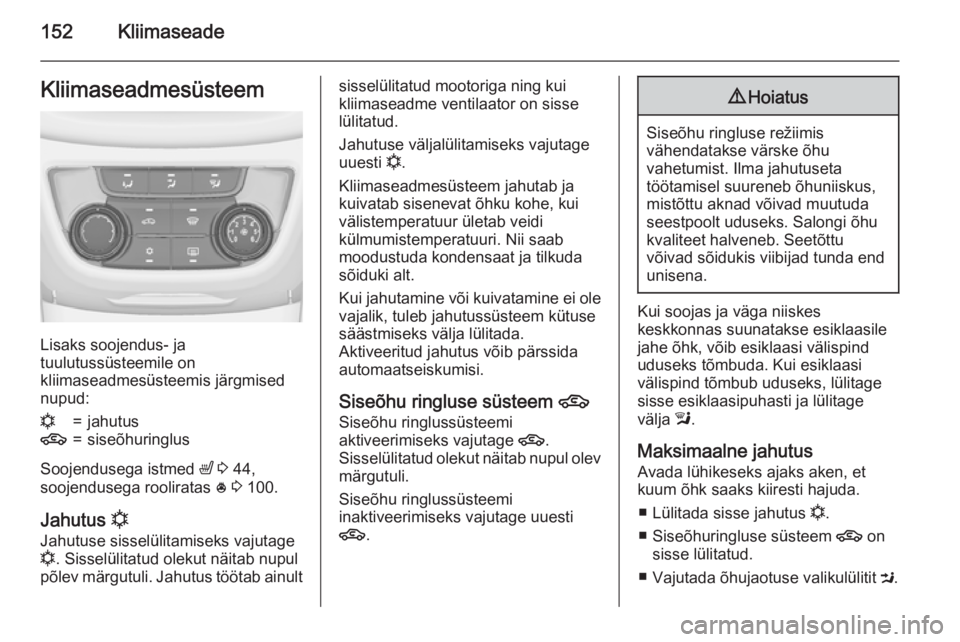 OPEL ZAFIRA C 2015.5 Omaniku käsiraamat (in Estonian) 152KliimaseadeKliimaseadmesüsteem
Lisaks soojendus- ja
tuulutussüsteemile on
kliimaseadmesüsteemis järgmised
nupud:
n=jahutus4=siseõhuringlus
Soojendusega istmed ß 3 44,
soojendusega roolirata OPEL ZAFIRA C 2015.5 Omaniku käsiraamat (in Estonian) 152KliimaseadeKliimaseadmesüsteem
Lisaks soojendus- ja
tuulutussüsteemile on
kliimaseadmesüsteemis järgmised
nupud:
n=jahutus4=siseõhuringlus
Soojendusega istmed ß 3 44,
soojendusega roolirata