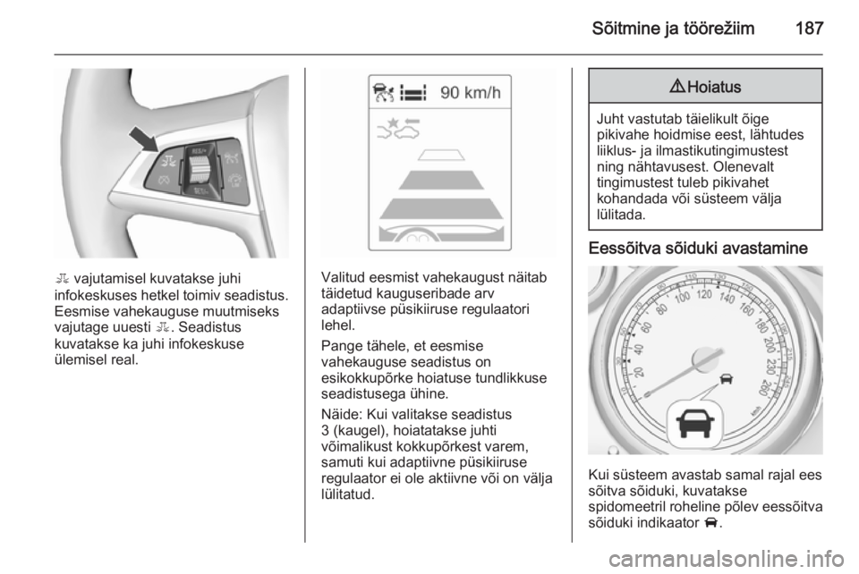 OPEL ZAFIRA C 2015.5 Omaniku käsiraamat (in Estonian) Sõitmine ja töörežiim187
E vajutamisel kuvatakse juhi
infokeskuses hetkel toimiv seadistus. Eesmise vahekauguse muutmiseks
vajutage uuesti E. Seadistus
kuvatakse ka juhi infokeskuse
ülemisel rea OPEL ZAFIRA C 2015.5 Omaniku käsiraamat (in Estonian) Sõitmine ja töörežiim187
E vajutamisel kuvatakse juhi
infokeskuses hetkel toimiv seadistus. Eesmise vahekauguse muutmiseks
vajutage uuesti E. Seadistus
kuvatakse ka juhi infokeskuse
ülemisel rea