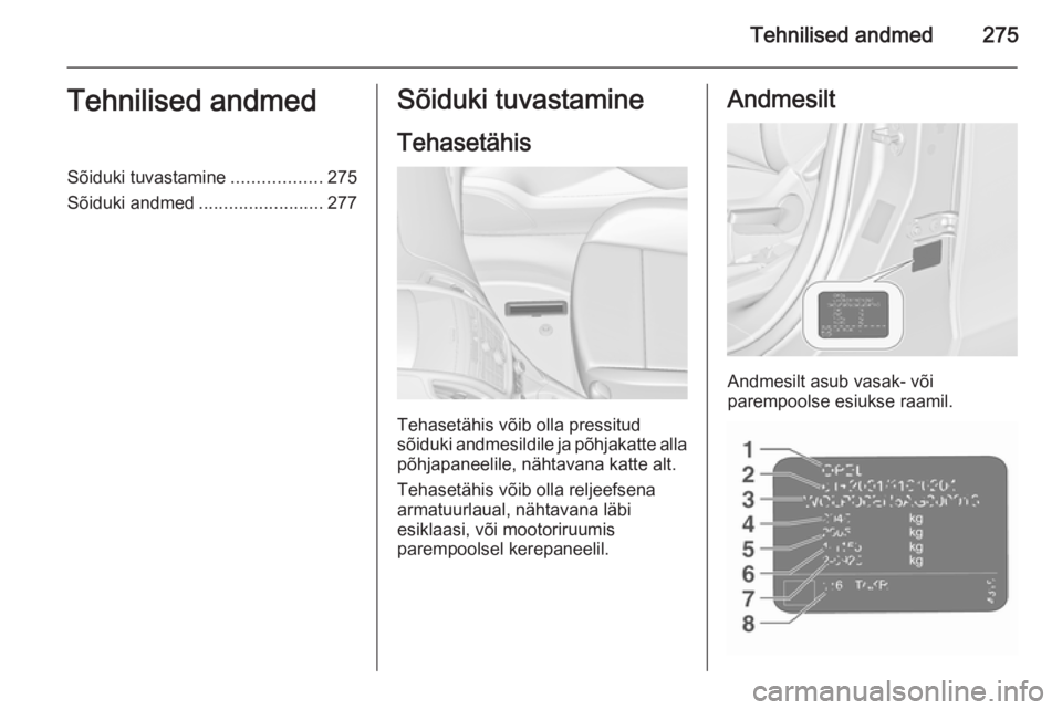 OPEL ZAFIRA C 2015.5 Omaniku käsiraamat (in Estonian) Tehnilised andmed275Tehnilised andmedSõiduki tuvastamine..................275
Sõiduki andmed .........................277Sõiduki tuvastamine
Tehasetähis
Tehasetähis võib olla pressitud
sõiduki OPEL ZAFIRA C 2015.5 Omaniku käsiraamat (in Estonian) Tehnilised andmed275Tehnilised andmedSõiduki tuvastamine..................275
Sõiduki andmed .........................277Sõiduki tuvastamine
Tehasetähis
Tehasetähis võib olla pressitud
sõiduki