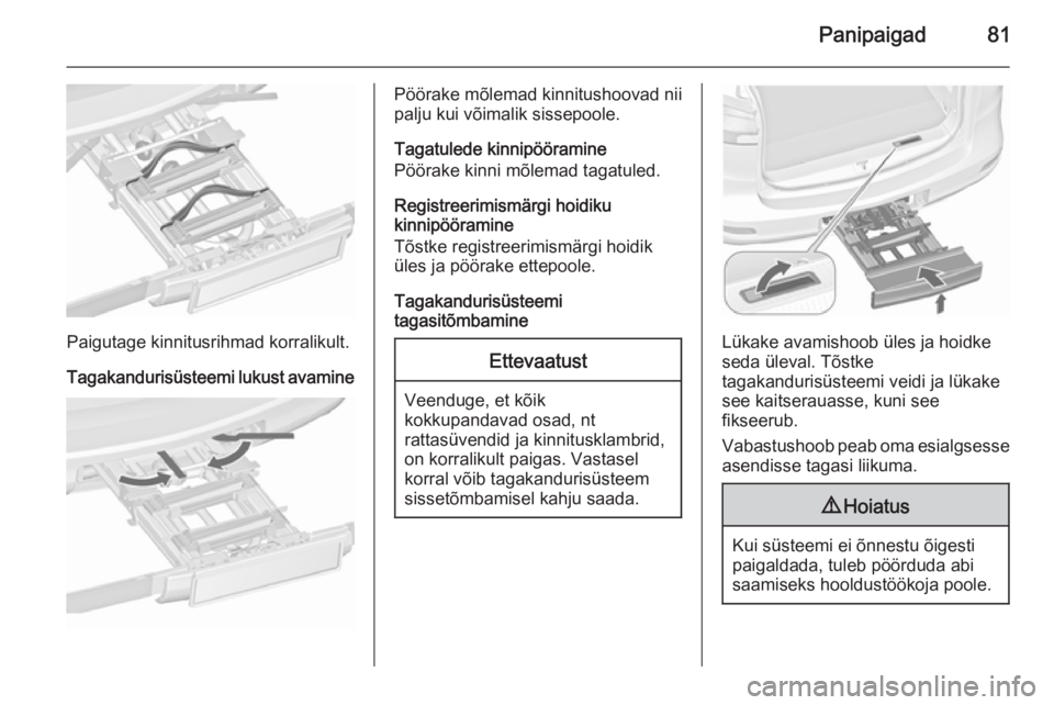 OPEL ZAFIRA C 2015.5 Omaniku käsiraamat (in Estonian) Panipaigad81
Paigutage kinnitusrihmad korralikult.
Tagakandurisüsteemi lukust avamine
Pöörake mõlemad kinnitushoovad nii
palju kui võimalik sissepoole.
Tagatulede kinnipööramine
Pöörake kinni OPEL ZAFIRA C 2015.5 Omaniku käsiraamat (in Estonian) Panipaigad81
Paigutage kinnitusrihmad korralikult.
Tagakandurisüsteemi lukust avamine
Pöörake mõlemad kinnitushoovad nii
palju kui võimalik sissepoole.
Tagatulede kinnipööramine
Pöörake kinni