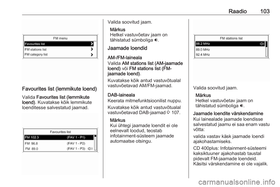 OPEL ZAFIRA C 2016  Infotainment-süsteemi juhend (in Estonian) Raadio103
Favourites list (lemmikute loend)Valida  Favourites list (lemmikute
loend) . Kuvatakse kõik lemmikute
loenditesse salvestatud jaamad.
Valida soovitud jaam.
Märkus
Hetkel vastuvõetav jaam 