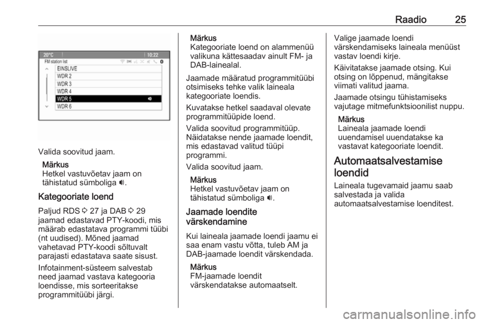 OPEL ZAFIRA C 2016  Infotainment-süsteemi juhend (in Estonian) Raadio25
Valida soovitud jaam.Märkus
Hetkel vastuvõetav jaam on
tähistatud sümboliga  i.
Kategooriate loend
Paljud RDS  3 27 ja DAB  3 29
jaamad edastavad PTY-koodi, mis
määrab edastatava progra