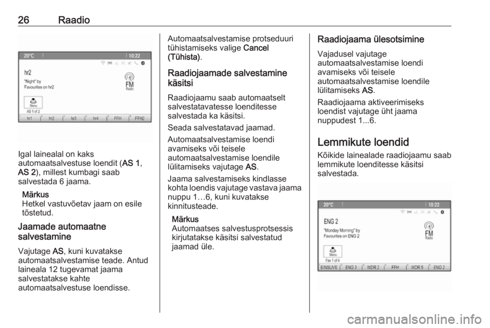 OPEL ZAFIRA C 2016  Infotainment-süsteemi juhend (in Estonian) 26Raadio
Igal lainealal on kaks
automaatsalvestuse loendit ( AS 1,
AS 2 ), millest kumbagi saab
salvestada 6 jaama.
Märkus
Hetkel vastuvõetav jaam on esile
tõstetud.
Jaamade automaatne
salvestamine