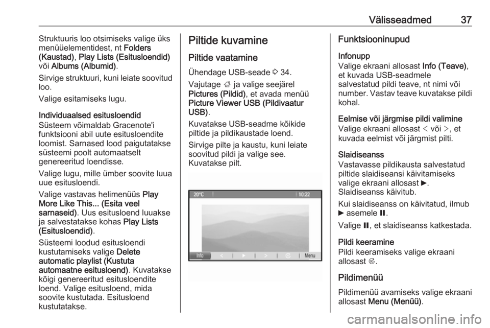 OPEL ZAFIRA C 2016  Infotainment-süsteemi juhend (in Estonian) Välisseadmed37Struktuuris loo otsimiseks valige üks
menüüelementidest, nt  Folders
(Kaustad) , Play Lists (Esitusloendid)
või  Albums (Albumid) .
Sirvige struktuuri, kuni leiate soovitud
loo.
Val