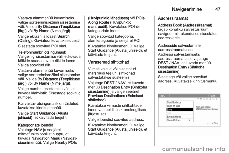 OPEL ZAFIRA C 2016  Infotainment-süsteemi juhend (in Estonian) Navigeerimine47Vastava alammenüü kuvamiseks
valige sorteerimisrežiimi sisestamise
väli. Valida  By Distance (Teepikkuse
järgi)  või By Name (Nime järgi) .
Valige ekraani allosast  Search
(Otsin