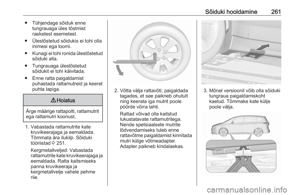 OPEL ZAFIRA C 2016  Omaniku käsiraamat (in Estonian) Sõiduki hooldamine261● Tühjendage sõiduk ennetungrauaga üles tõstmist
rasketest esemetest.
● Ülestõstetud sõidukis ei tohi olla inimesi ega loomi.
● Kunagi ei tohi ronida ülestõstetud

