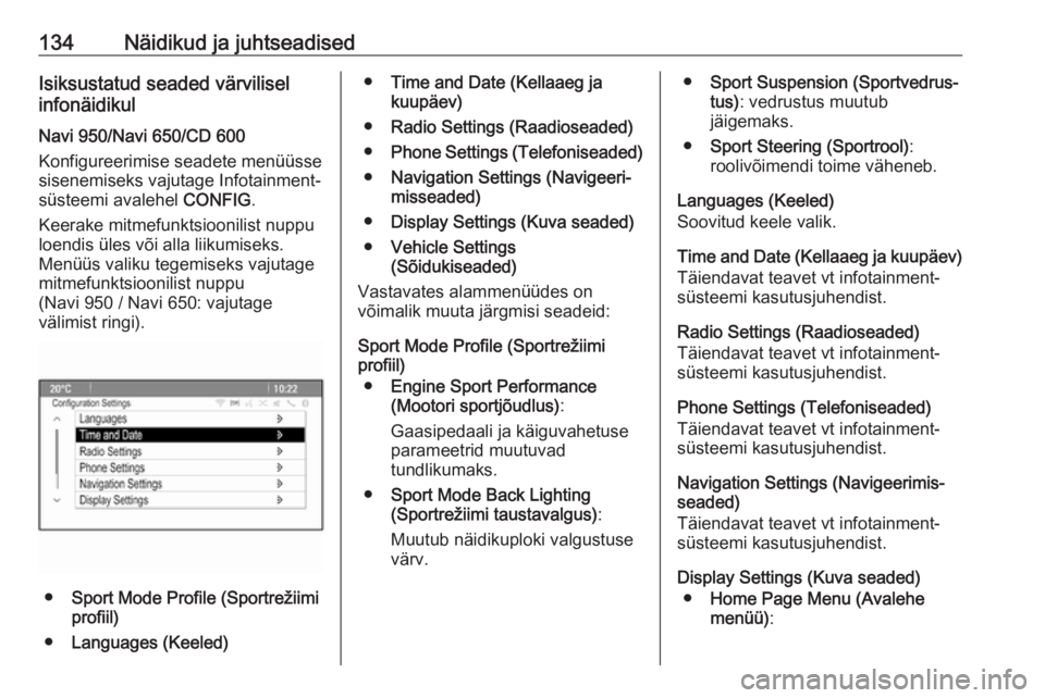 OPEL ZAFIRA C 2016.5  Omaniku käsiraamat (in Estonian) 134Näidikud ja juhtseadisedIsiksustatud seaded värvilisel
infonäidikul
Navi 950/Navi 650/CD 600
Konfigureerimise seadete menüüsse
sisenemiseks vajutage Infotainment-
süsteemi avalehel  CONFIG.
K
