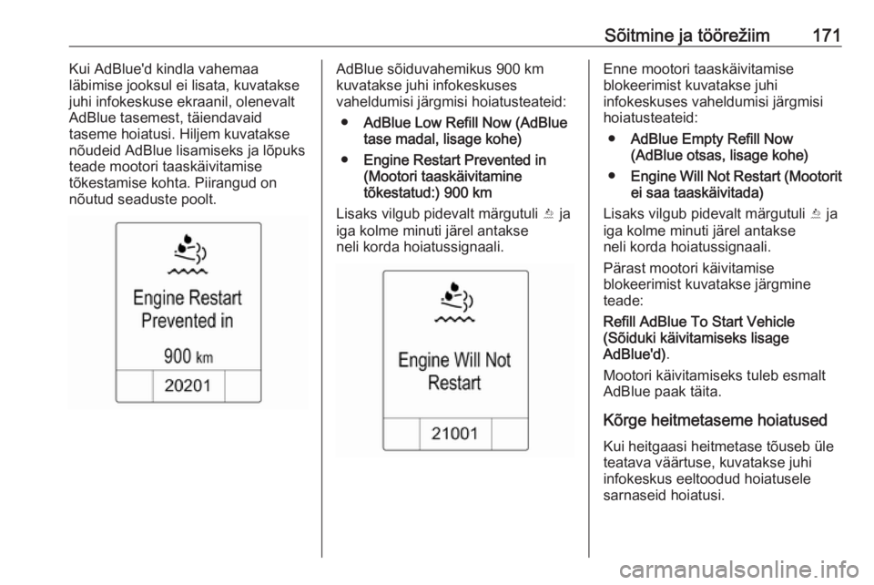 OPEL ZAFIRA C 2016.5  Omaniku käsiraamat (in Estonian) Sõitmine ja töörežiim171Kui AdBlue'd kindla vahemaa
läbimise jooksul ei lisata, kuvatakse
juhi infokeskuse ekraanil, olenevalt
AdBlue tasemest, täiendavaid
taseme hoiatusi. Hiljem kuvatakse 