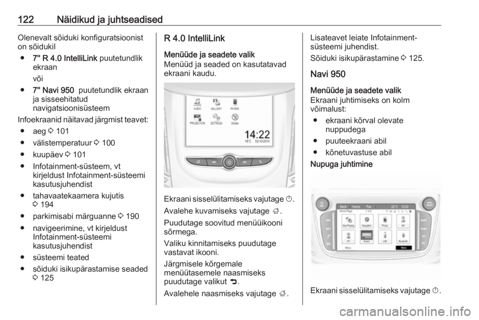 OPEL ZAFIRA C 2017.25  Omaniku käsiraamat (in Estonian) 122Näidikud ja juhtseadisedOlenevalt sõiduki konfiguratsiooniston sõidukil
● 7'' R 4.0 IntelliLink  puutetundlik
ekraan
või
● 7'' Navi 950   puutetundlik ekraan
ja sisseehitatu