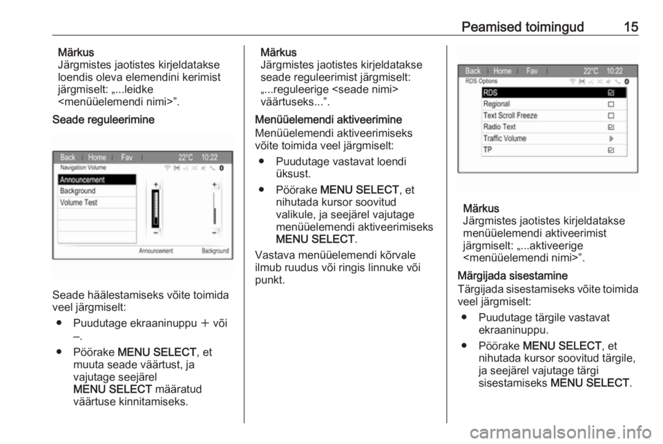 OPEL ZAFIRA C 2017.5  Infotainment-süsteemi juhend (in Estonian) Peamised toimingud15Märkus
Järgmistes jaotistes kirjeldatakse
loendis oleva elemendini kerimist
järgmiselt: „...leidke
<menüüelemendi nimi>”.
Seade reguleerimine
Seade häälestamiseks võite