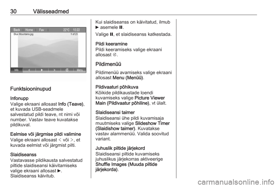 OPEL ZAFIRA C 2017.5  Infotainment-süsteemi juhend (in Estonian) 30Välisseadmed
Funktsiooninupud
Infonupp
Valige ekraani allosast  Info (Teave),
et kuvada USB-seadmele
salvestatud pildi teave, nt nimi või
number. Vastav teave kuvatakse
pildikuval.
Eelmise või j�
