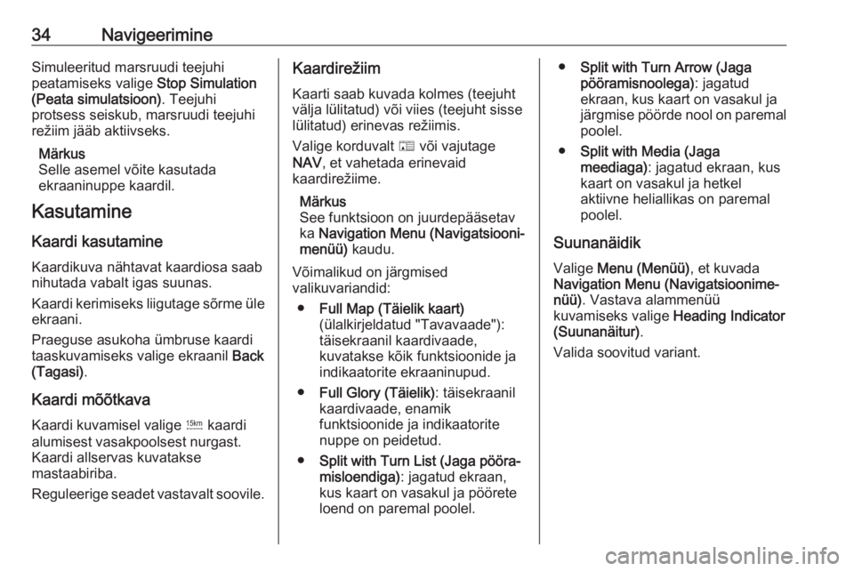OPEL ZAFIRA C 2017.5  Infotainment-süsteemi juhend (in Estonian) 34NavigeerimineSimuleeritud marsruudi teejuhipeatamiseks valige  Stop Simulation
(Peata simulatsioon) . Teejuhi
protsess seiskub, marsruudi teejuhi režiim jääb aktiivseks.
Märkus
Selle asemel või