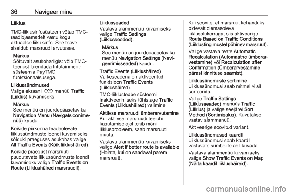 OPEL ZAFIRA C 2017.5  Infotainment-süsteemi juhend (in Estonian) 36NavigeerimineLiiklus
TMC-liiklusinfosüsteem võtab TMC-
raadiojaamadelt vastu kogu
aktuaalse liiklusinfo. See teave
sisaldub marsruudi arvutuses.
Märkus
Sõltuvalt asukohariigist võib TMC-
teenus