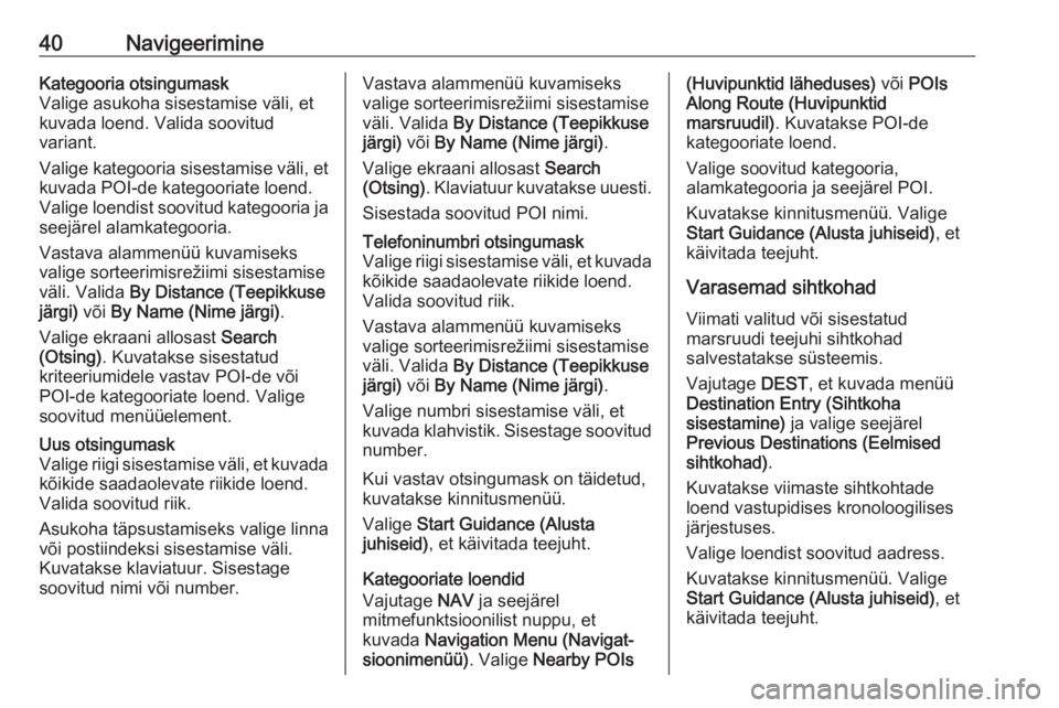 OPEL ZAFIRA C 2017.5  Infotainment-süsteemi juhend (in Estonian) 40NavigeerimineKategooria otsingumask
Valige asukoha sisestamise väli, et
kuvada loend. Valida soovitud
variant.
Valige kategooria sisestamise väli, et
kuvada POI-de kategooriate loend.
Valige loend