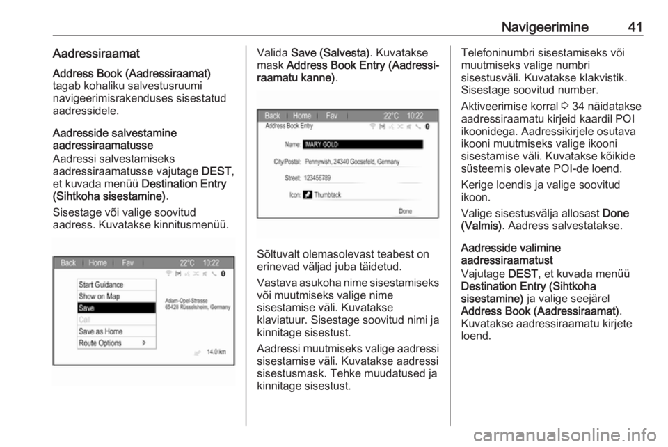 OPEL ZAFIRA C 2017.5  Infotainment-süsteemi juhend (in Estonian) Navigeerimine41Aadressiraamat
Address Book (Aadressiraamat)
tagab kohaliku salvestusruumi
navigeerimisrakenduses sisestatud
aadressidele.
Aadresside salvestamine
aadressiraamatusse
Aadressi salvestami