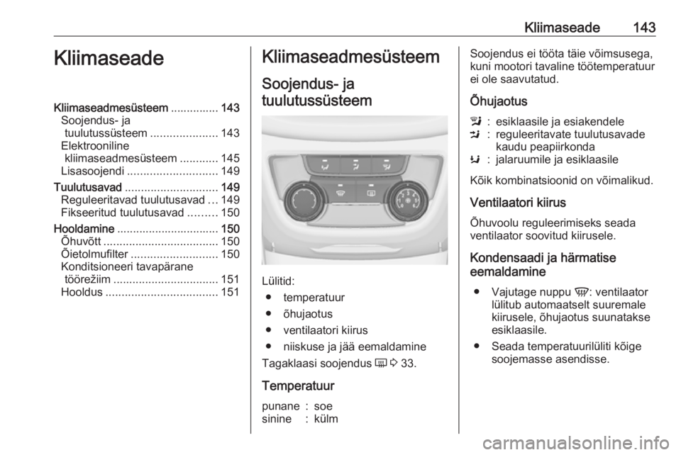 OPEL ZAFIRA C 2017.5 Omaniku käsiraamat (in Estonian) Kliimaseade143KliimaseadeKliimaseadmesüsteem...............143
Soojendus- ja tuulutussüsteem .....................143
Elektrooniline kliimaseadmesüsteem ............145
Lisasoojendi ............... OPEL ZAFIRA C 2017.5 Omaniku käsiraamat (in Estonian) Kliimaseade143KliimaseadeKliimaseadmesüsteem...............143
Soojendus- ja tuulutussüsteem .....................143
Elektrooniline kliimaseadmesüsteem ............145
Lisasoojendi ...............